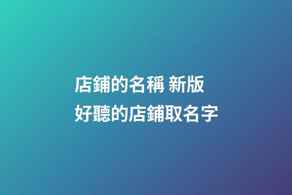 店鋪的名稱 新版好聽的店鋪取名字-第1張-店鋪起名-玄機派